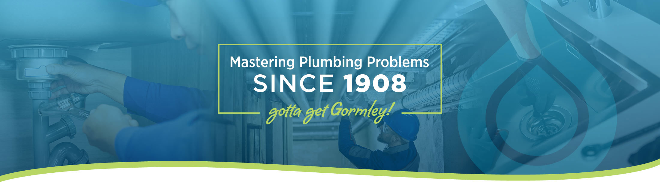 Gormley Plumbing • Mastering Plumbing Problems Since 1908 • gotta get Gormley!